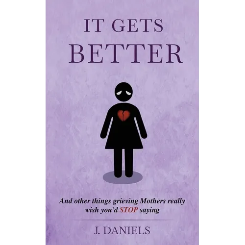 It Gets Better: And other things grieving Mothers really wish you'd STOP saying. - Paperback