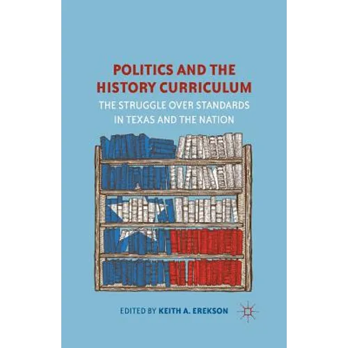 Politics and the History Curriculum: The Struggle Over Standards in Texas and the Nation - Paperback
