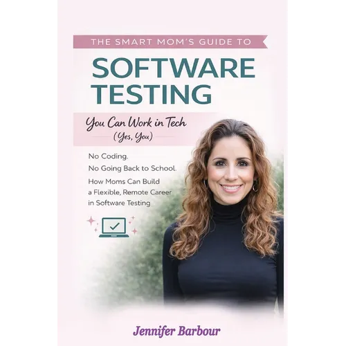 The Smart Mom's Guide to Software Testing: You can work in Tech (Yes, You) - Paperback