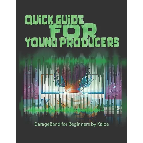 Quick Guide for Young Producers: GarageBand for Beginners by Kaloe - Paperback