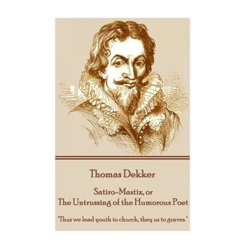 Thomas Dekker - Satiro-Mastix, or The Untrussing of the Humorous Poet: 