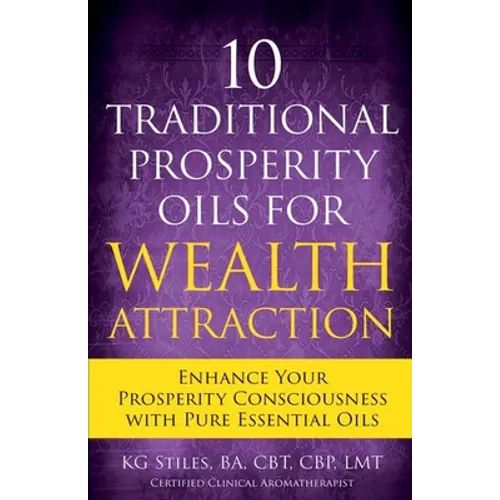 10 Traditional Prosperity Oils for Wealth Attraction Enhance Your Prosperity Consciousness with Pure Essential Oils - Paperback