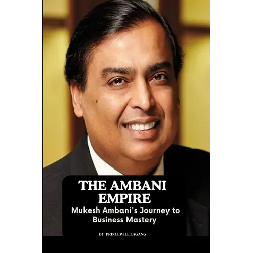 The Ambani Empire: Mukesh Ambani's Journey to Business Mastery