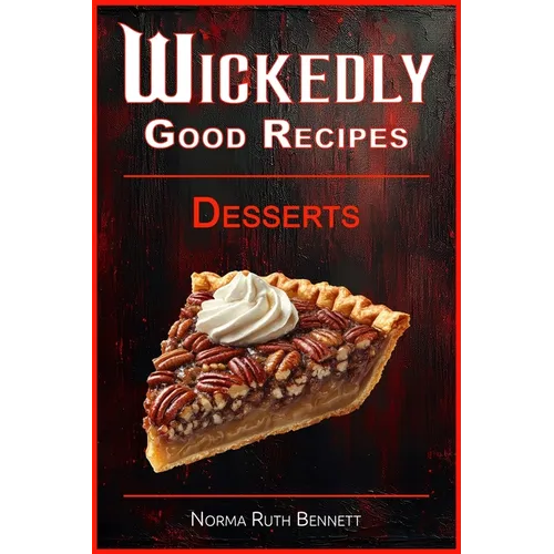Wickedly Good Recipes - Desserts: A Decadent Journey Through Outrageous Desserts - Paperback