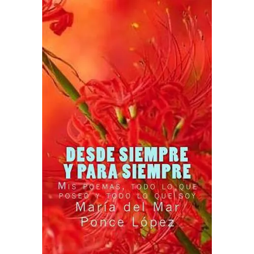 Desde siempre y para siempre: Mis poemas, todo lo que poseo y todo lo que soy - Paperback