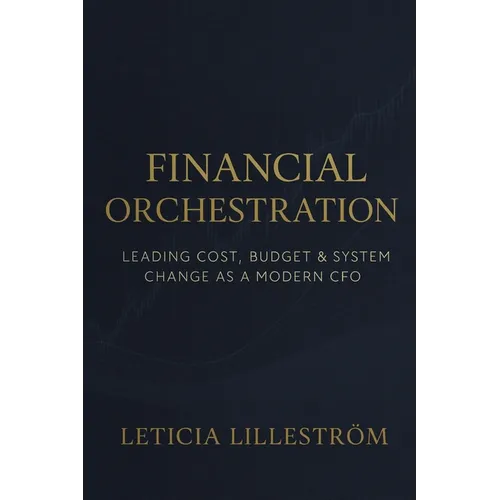 Financial Orchestration: Leading Cost, Budget & System Change as a Modern CFO - Paperback