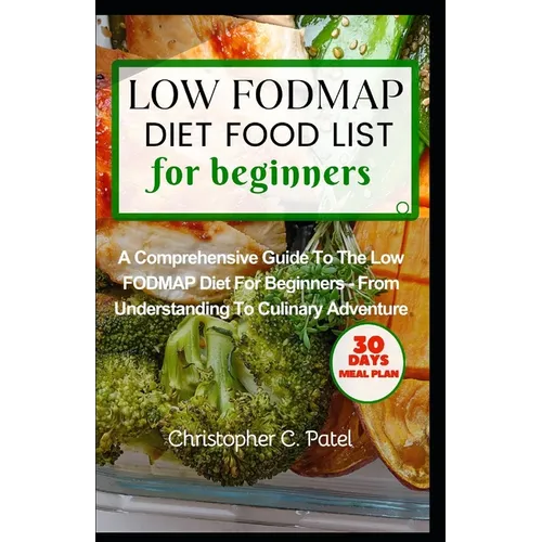 Low Fodmap Diet Food List for Beginners: A Comprehensive Guide to The Low FODMAP Diet for Beginners - From Understanding to Culinary Adventure - Paperback