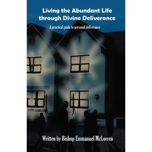 Living the Abundant Life Through Divine Deliverance: A Practical Guide to Personal Deliverance - Paperback