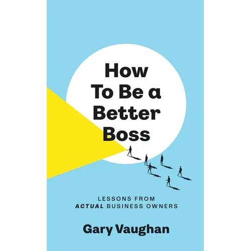 How To Be A Better Boss: Lessons from Actual Business Owners - Paperback