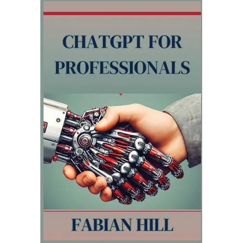 ChatGPT for Professionals: Elevate Your Career and Enhance Productivity with AI-Driven Solutions (2024 Guide) - Paperback