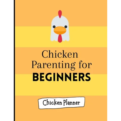 Chicken parenting for beginners: Chicken Parenting - Chicken Planner - Chickern planner for beginners - Backyard chicken planner - Chicken maintenance - Paperback