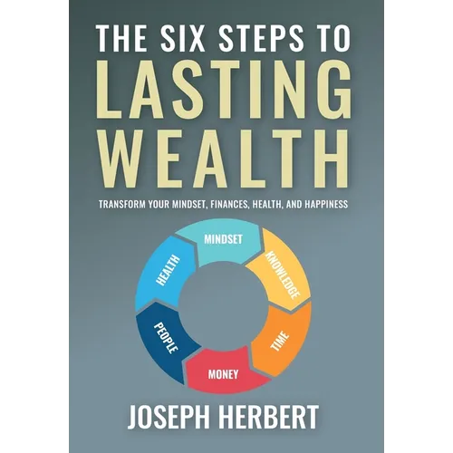 The Six Steps to Lasting Wealth: Transform Your Mindset, Finances, Health, and Happiness - Hardcover