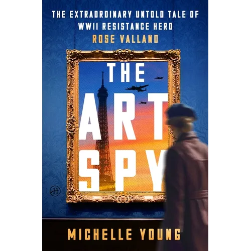 The Art Spy: The Extraordinary Untold Tale of WWII Resistance Hero Rose Valland