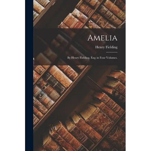 Amelia: By Henry Fielding, Esq; in Four Volumes. - Paperback