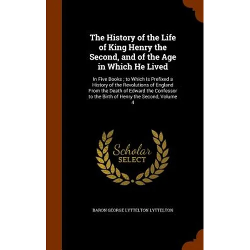 The History of the Life of King Henry the Second, and of the Age in Which He Lived: In Five Books; to Which Is Prefixed a History of the Revolutions o - Hardcover