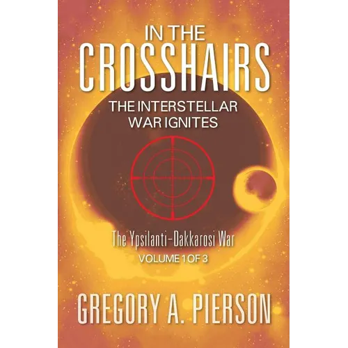In the Crosshairs: The Interstellar War Ignites - The Ypsilanti-Dakkarosi War, Volume 1 of 3 - Paperback
