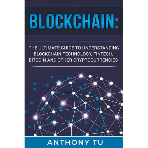 Blockchain: The Ultimate Guide to Understanding Blockchain Technology, Fintech, Bitcoin, and Other Cryptocurrencies. - Paperback