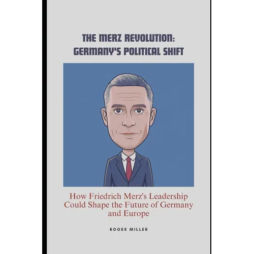 The Merz Revolution: Germany's Political Shift: How Friedrich Merz's Leadership Could Shape the Future of Germany and Europe - Paperback