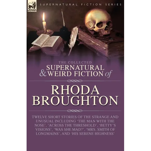 The Collected Supernatural and Weird Fiction of Rhoda Broughton: Twelve Short Stories of the Strange and Unusual Including 'The Man with the Nose', 'A - Paperback