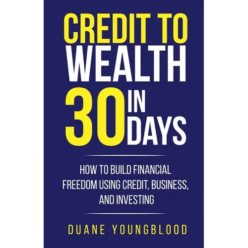 Credit to Wealth in 30 Days: How to Build Financial Freedom Using Credit, Business, and Investing - Paperback