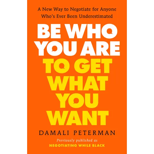 Be Who You Are to Get What You Want: A New Way to Negotiate for Anyone Who's Ever Been Underestimated - Paperback