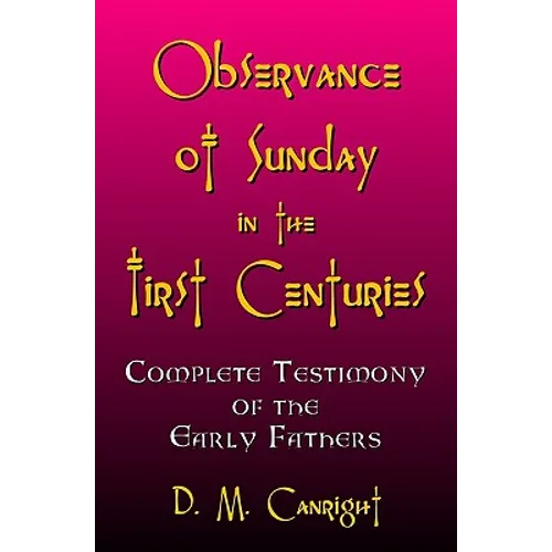 Observance Of Sunday In The First Centuries: The Complete Testimony Of The Early Fathers - Paperback