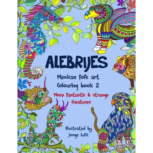 Alebrijes Mexican folk art colouring book 2: More fantastic & strange Creatures - Paperback