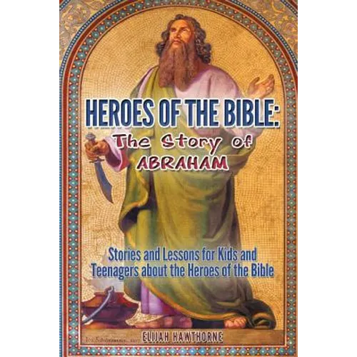 Heroes of the Bible - The Story of Abraham: Stories and Lessons for Kids and Teenagers about the Heroes of the Bible - Paperback