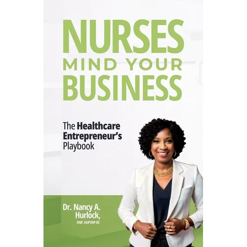 Nurses Mind Your Business: The Healthcare Entrepreneur's Playbook - Paperback