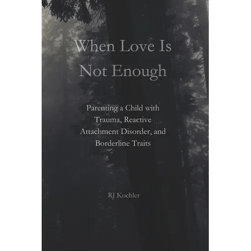When Love Is Not Enough: Parenting a Child with Trauma, Reactive Attachment Disorder and Borderline Traits - Paperback
