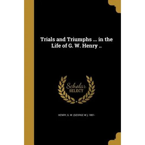 Trials and Triumphs ... in the Life of G. W. Henry .. - Paperback