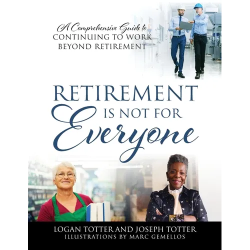 Retirement Is Not For Everyone: A Comprehensive Guide to Continuing to Work Beyond Retirement - Paperback