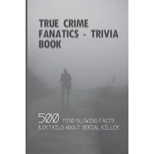 True Crime Fanatics - Trivia book: 500 Mind Blowing Facts & Details About Serial Killer: Facts About Crime, Crime Statistics - Paperback