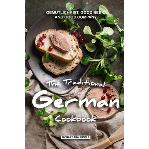 The Traditional German Cookbook: Gemutlichkeit, Good Beer, and Good Company