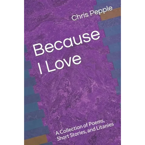 Because I Love: A Collection of Poems, Short Stories, and Litanies - Paperback