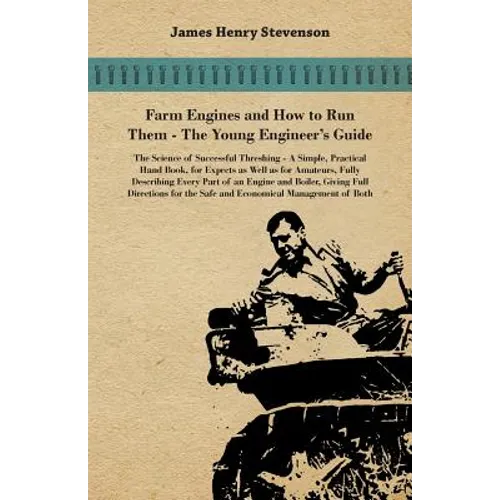 Farm Engines And How To Run Them - The Young Engineer's Guide - A Simple, Practical Hand Book, For Expects As Well As For Amateurs, Fully Describing E