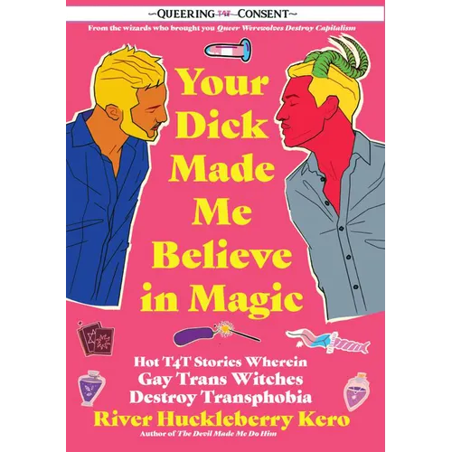 Your Dick Made Me Believe in Magic: Hot T4t Stories Wherein Gay Trans Witches Destroy Transphobia (Queering Consent) - Paperback