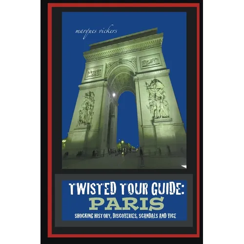 Twisted Tour Guide: Paris: Shocking History, Discoveries, Scandals and Vice - Paperback