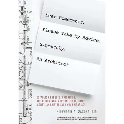 Dear Homeowner, Please Take My Advice. Sincerely, An Architect: A Guide to Help You Establish Budgets, Priorities, and Guidelines Early On To Save Tim - Paperback