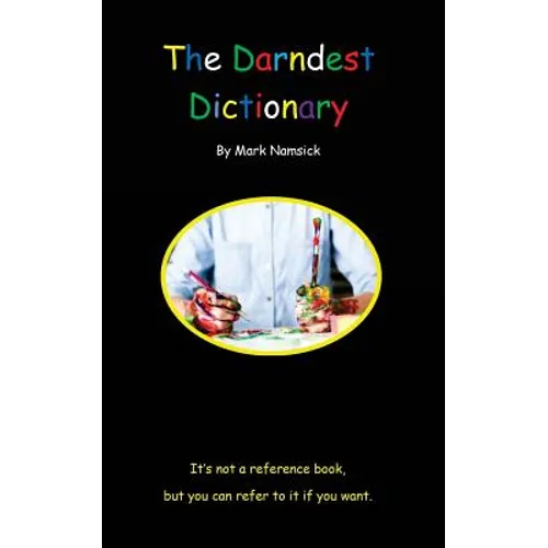 The Darndest Dictionary: It's Not A Reference Book, But You Can Refer To It If You Want - Paperback
