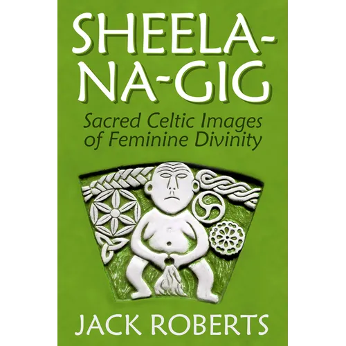 Sheela-Na-Gig: Sacred Celtic Images of Feminine Divinity - Paperback