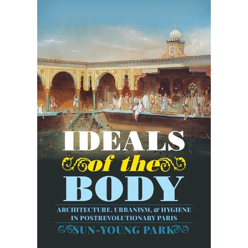 Ideals of the Body: Architecture, Urbanism, and Hygiene in Postrevolutionary Paris