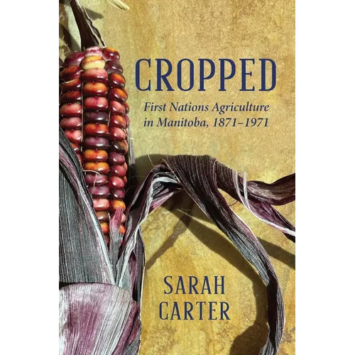 Cropped: First Nations Agriculture in Manitoba, 1871-1971 - Hardcover