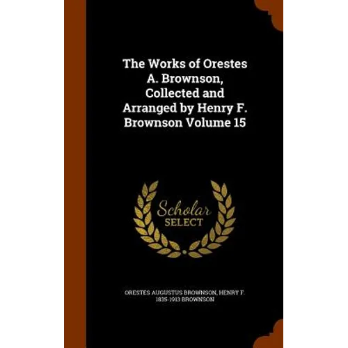 The Works of Orestes A. Brownson, Collected and Arranged by Henry F. Brownson Volume 15 - Hardcover