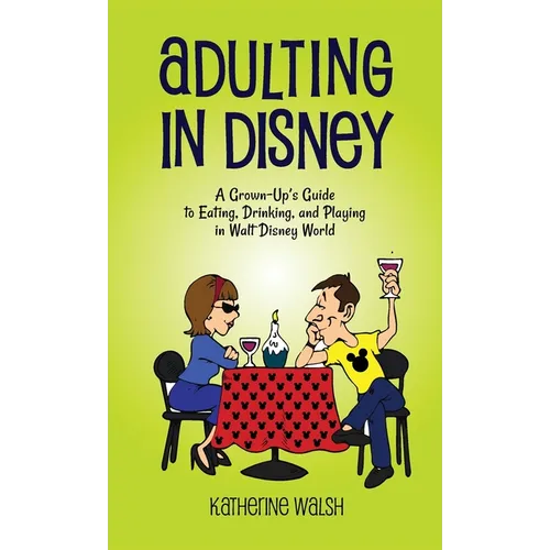 Adulting in Disney: A Grown-Up's Guide to Eating, Drinking, and Playing in Walt Disney World - Hardcover