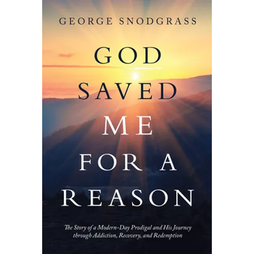 God Saved Me for a Reason: The Story of a Modern-Day Prodigal and His Journey Through Addiction, Recovery, and Redemption - Paperback