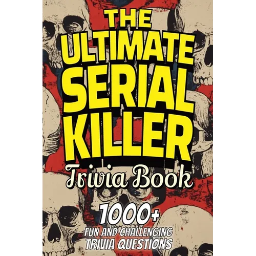 The Ultimate Serial Killer Trivia Book: Test Your Knowledge of the Most Infamous Mass Murderers and Their Horrific Crimes - Paperback