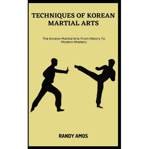 Techniques of Korean Martial Arts: The Korean Martial Arts: From History To Modern Mastery - Paperback