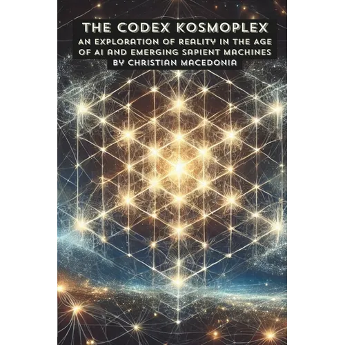 The Codex Kosmoplex: An Exploration of Reality in the Age of AI and Emerging Sapient Machines - Paperback