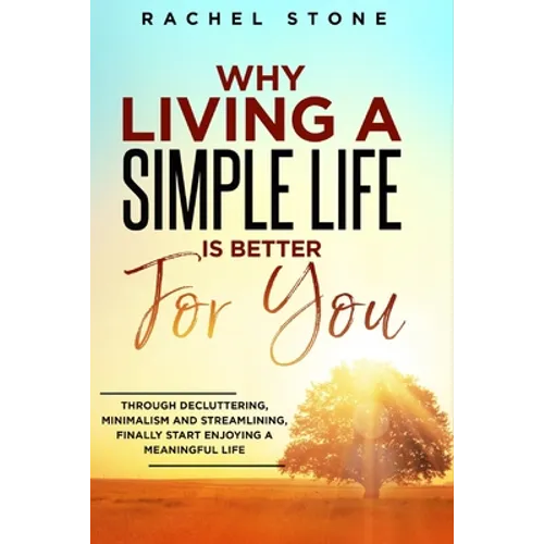 Why Living a Simple Life is Better for You: An easy guide to help you change the way you think about your life. Take steps to start living a stress-fr - Paperback